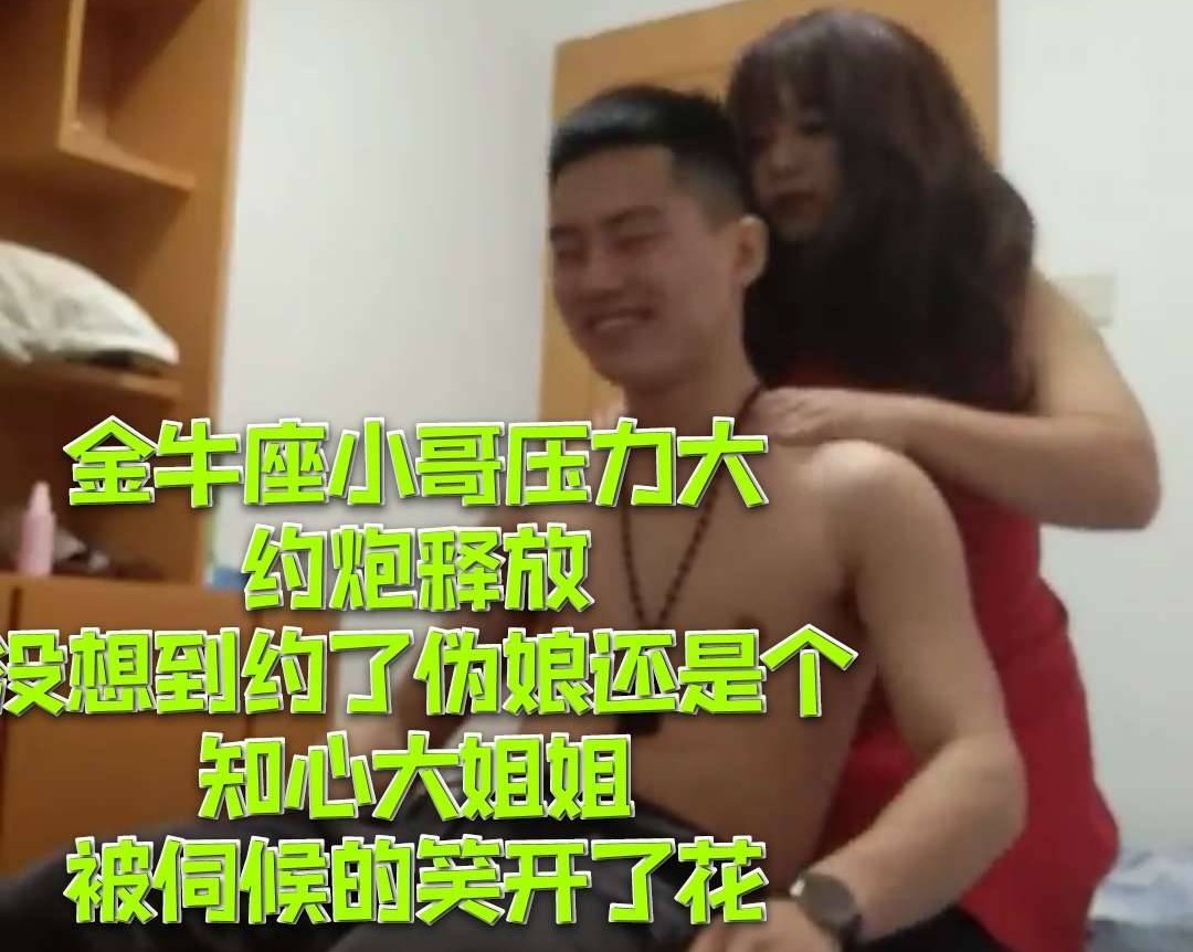 金牛座小哥壓力大約炮釋放 沒想到約個偽娘還是知心大姐姐 伺候的笑開了花