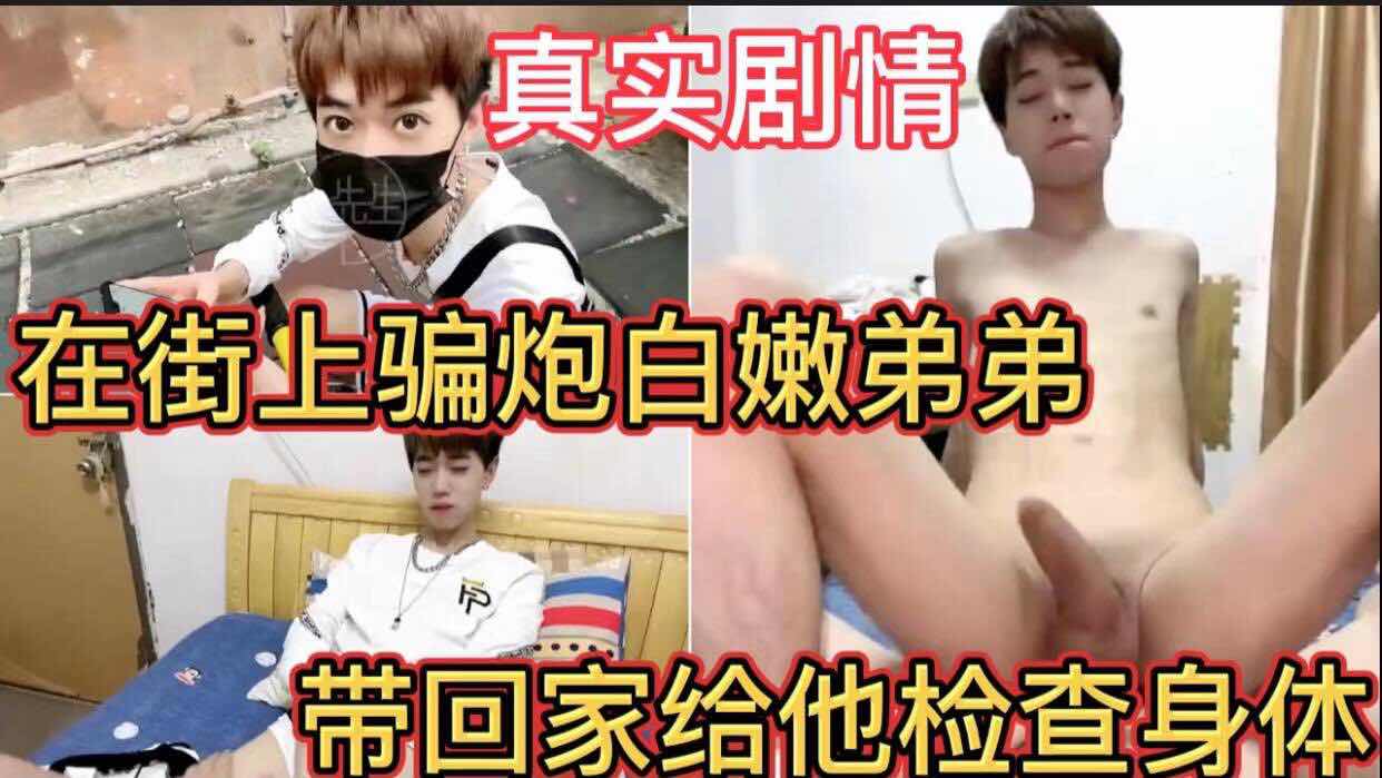真實劇情 在街上騙炮白嫩弟弟 帶回家給他檢查身體 真實劇情 童顏巨屌 剛滿十九歲就騷漫天